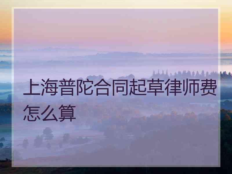 上海普陀合同起草律师费怎么算