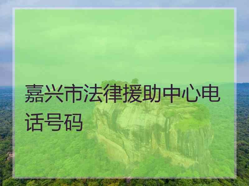 嘉兴市法律援助中心电话号码