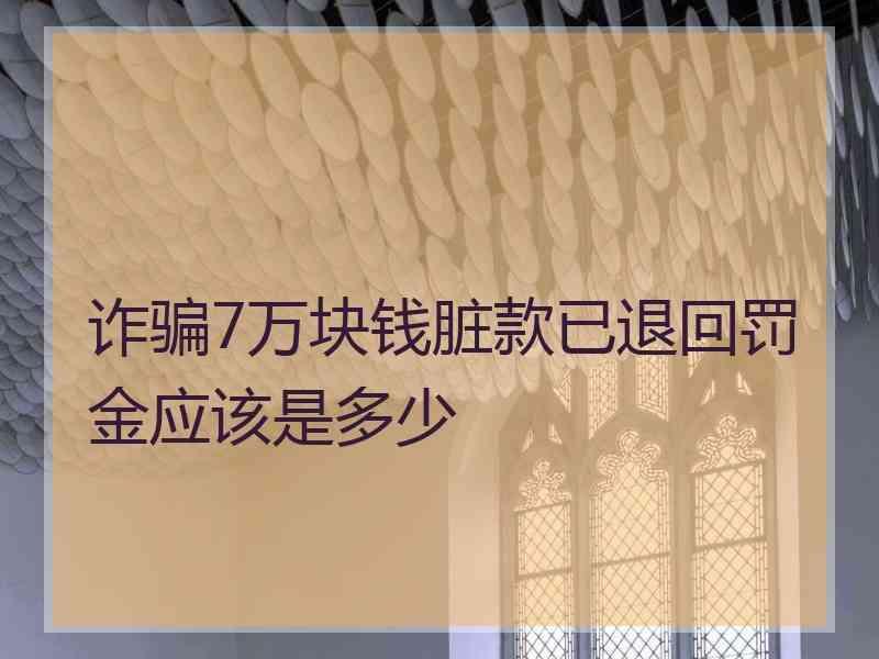 诈骗7万块钱脏款已退回罚金应该是多少