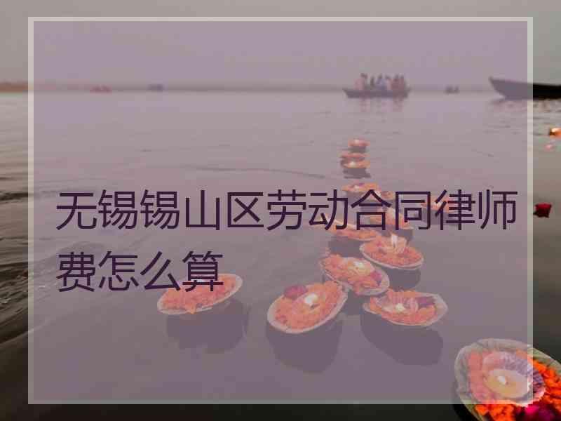 无锡锡山区劳动合同律师费怎么算