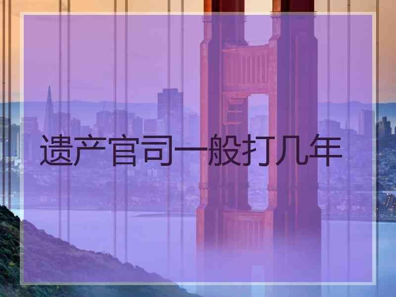 遗产官司一般打几年