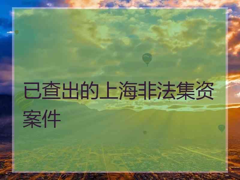 已查出的上海非法集资案件