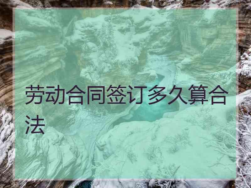 劳动合同签订多久算合法