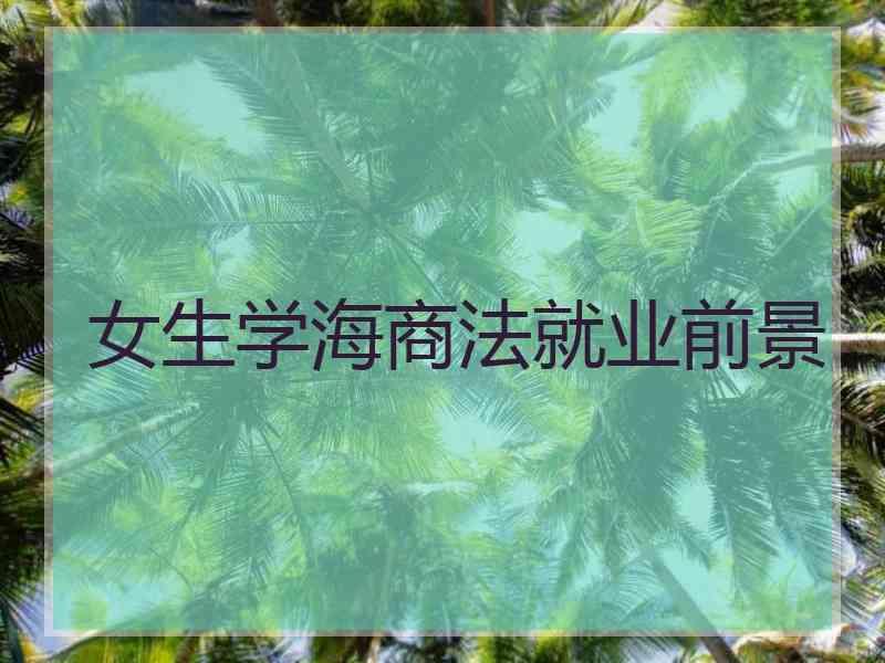 女生学海商法就业前景