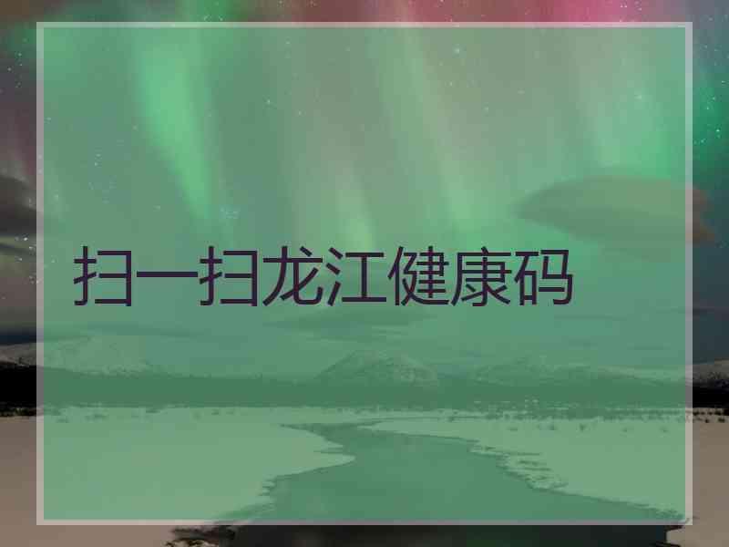 扫一扫龙江健康码