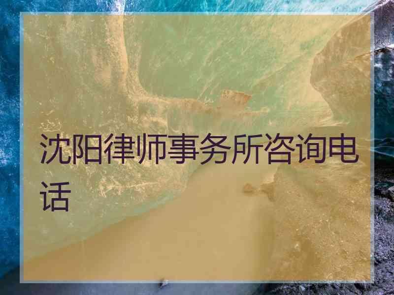 沈阳律师事务所咨询电话