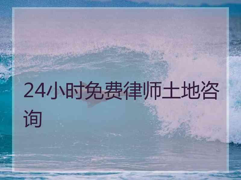 24小时免费律师土地咨询