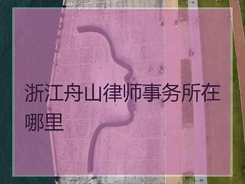 浙江舟山律师事务所在哪里