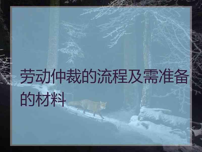 劳动仲裁的流程及需准备的材料