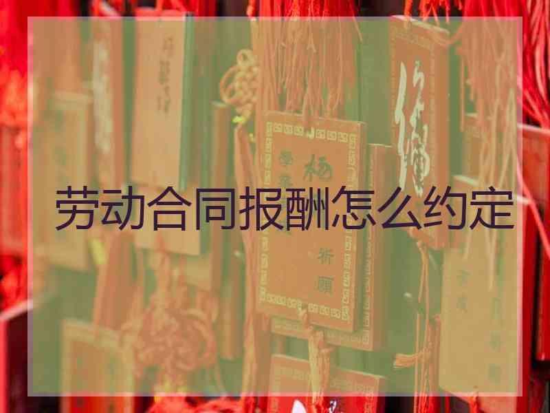 劳动合同报酬怎么约定