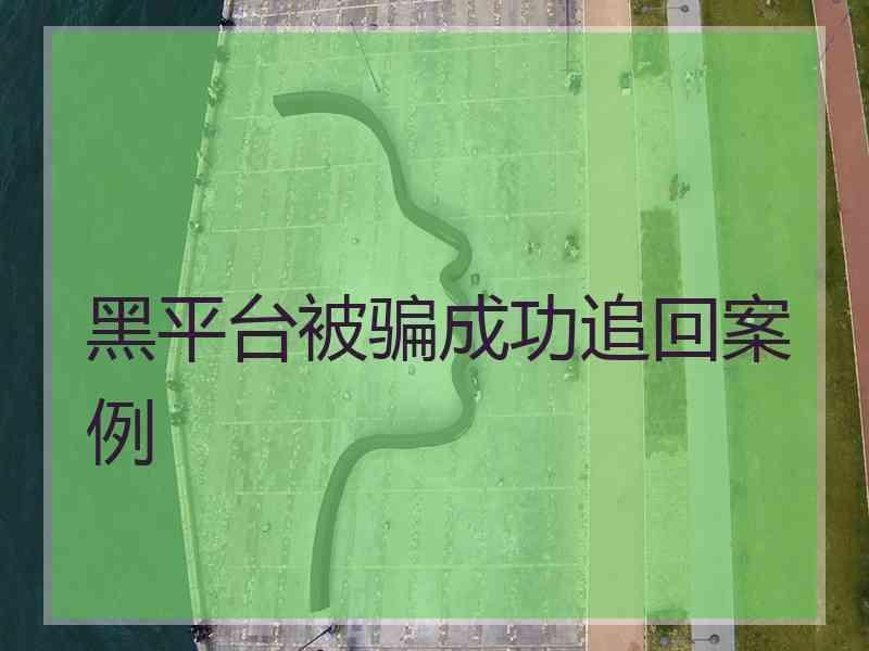 黑平台被骗成功追回案例