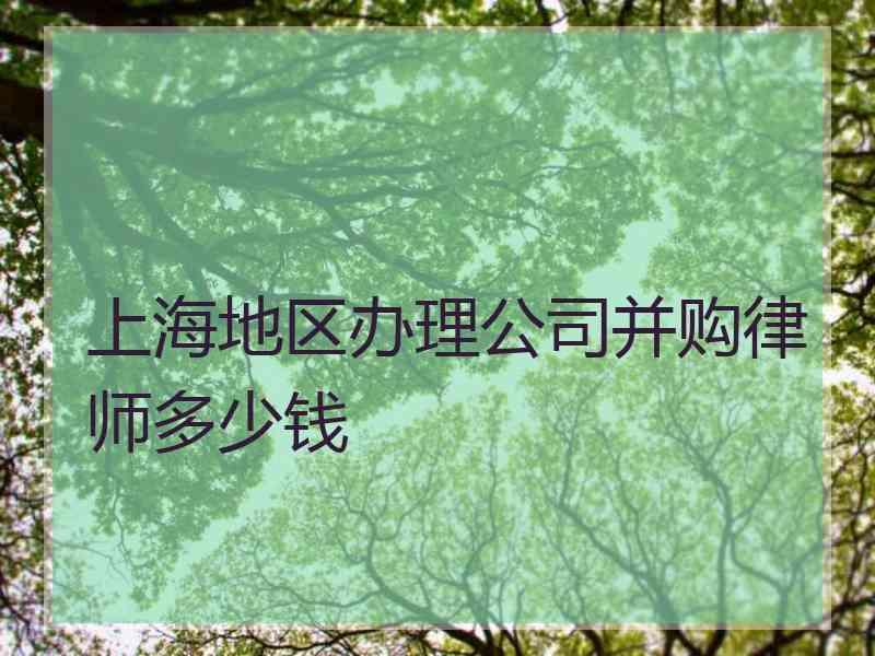 上海地区办理公司并购律师多少钱