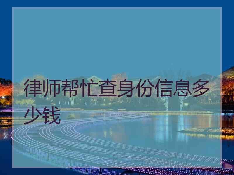 律师帮忙查身份信息多少钱