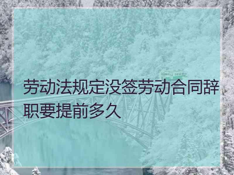 劳动法规定没签劳动合同辞职要提前多久