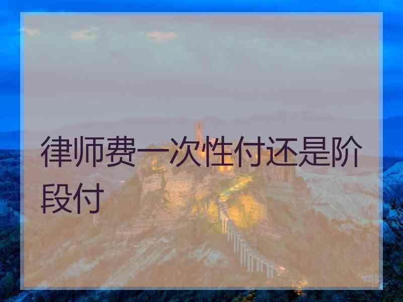 律师费一次性付还是阶段付