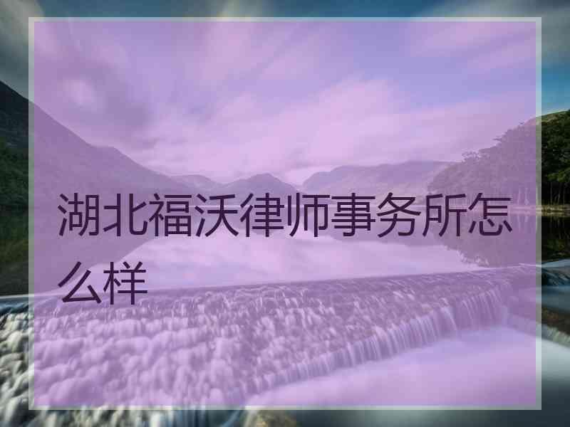 湖北福沃律师事务所怎么样