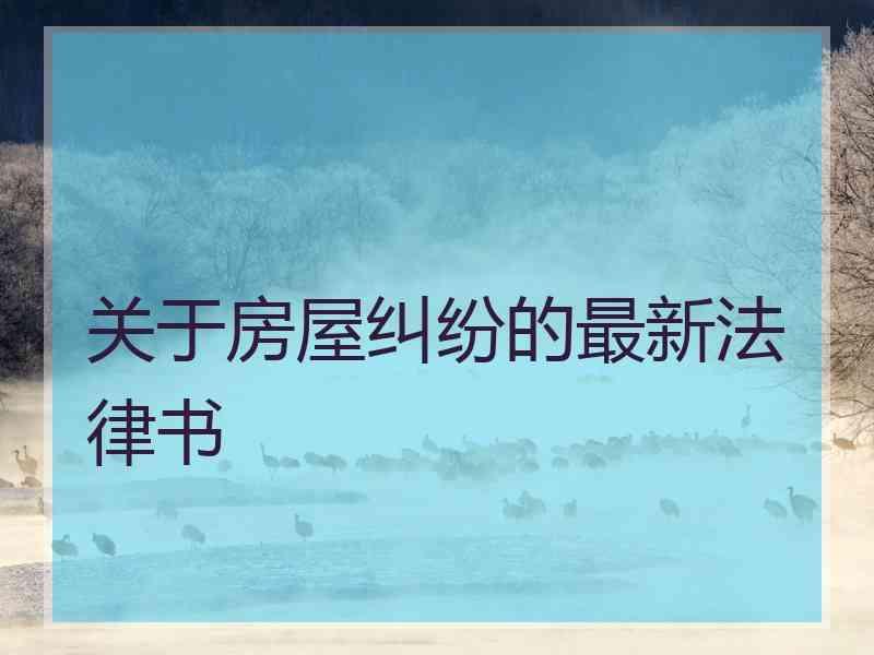 关于房屋纠纷的最新法律书