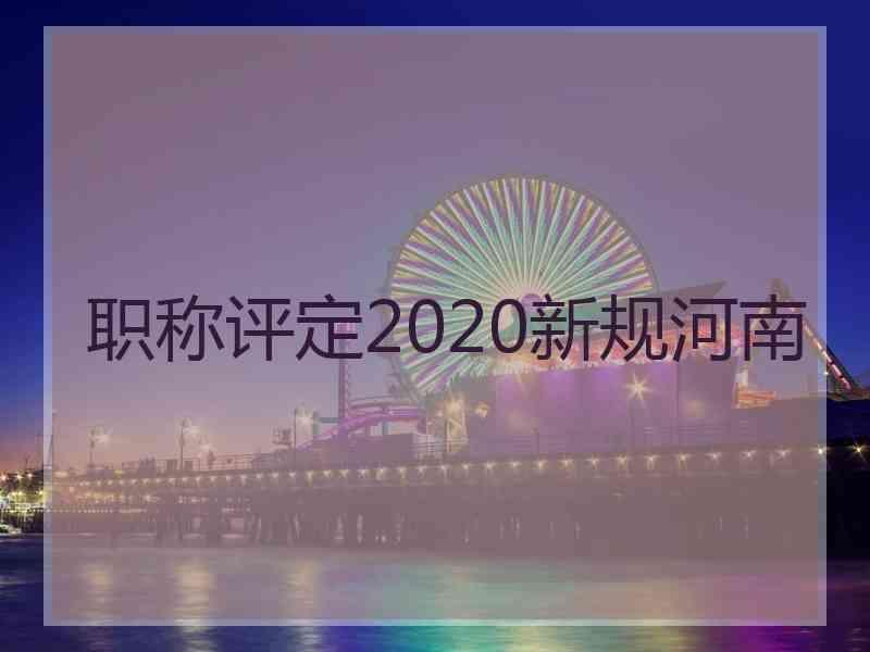 职称评定2020新规河南