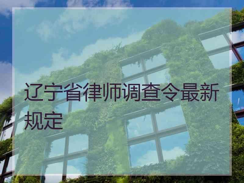 辽宁省律师调查令最新规定