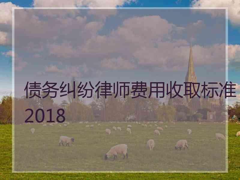 债务纠纷律师费用收取标准2018