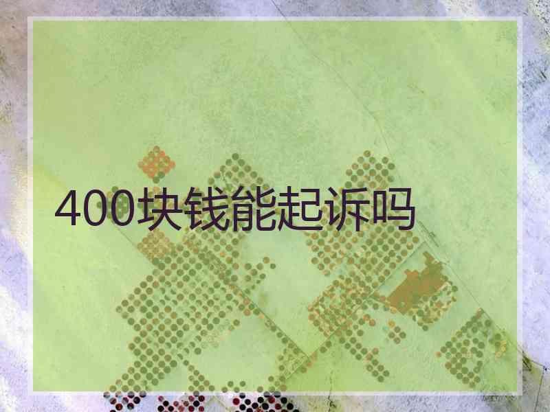 400块钱能起诉吗