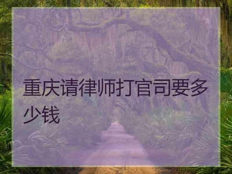 重庆请律师打官司要多少钱