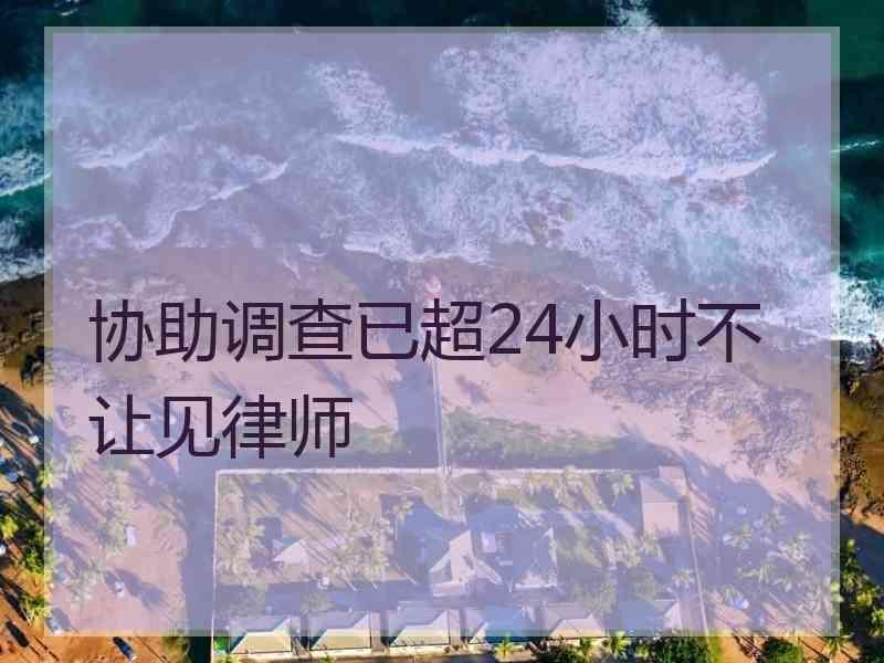 协助调查已超24小时不让见律师