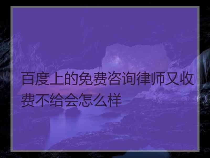 百度上的免费咨询律师又收费不给会怎么样