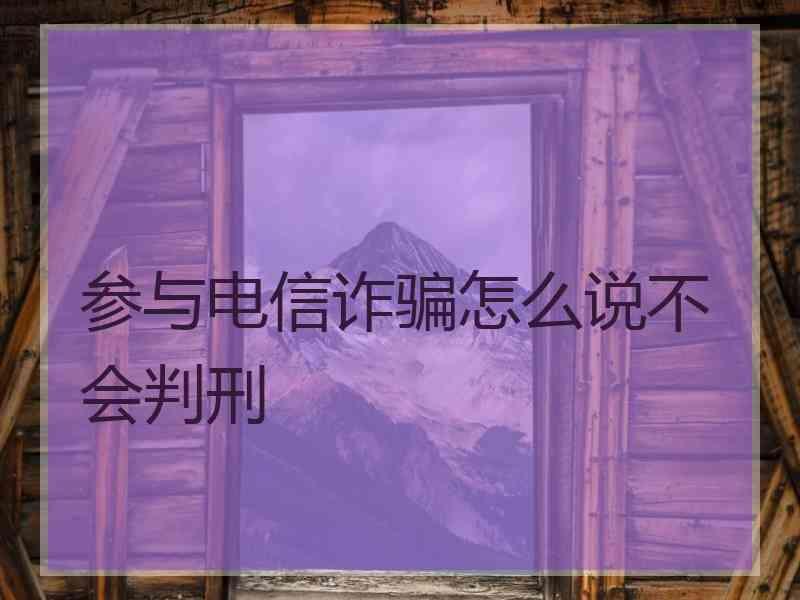 参与电信诈骗怎么说不会判刑