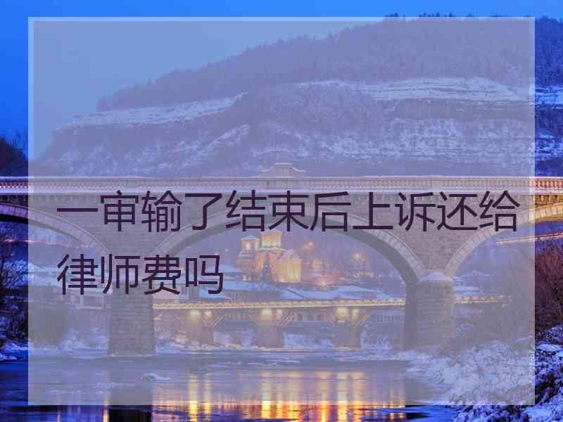 一审输了结束后上诉还给律师费吗