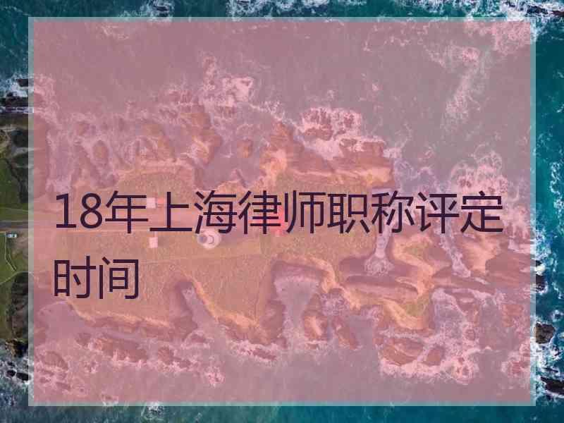 18年上海律师职称评定时间