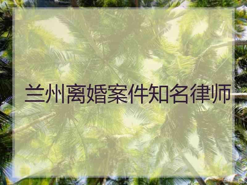 兰州离婚案件知名律师