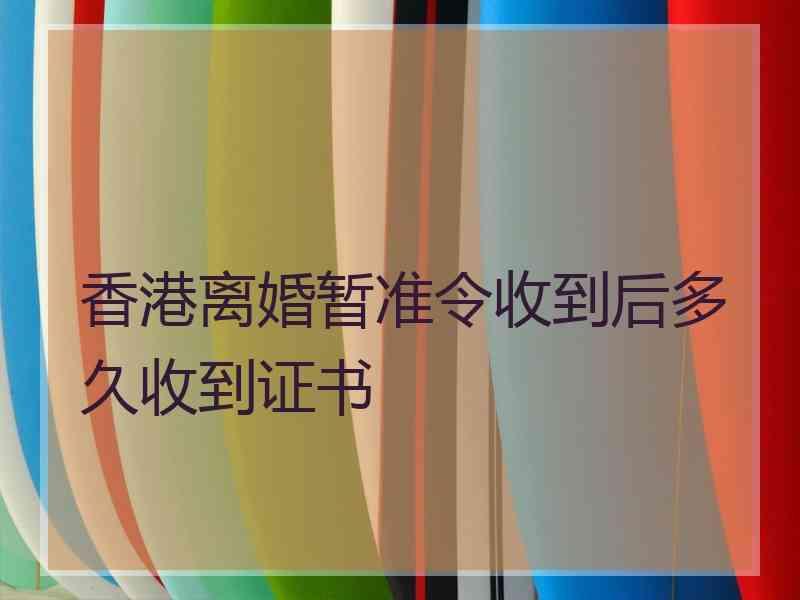 香港离婚暂准令收到后多久收到证书