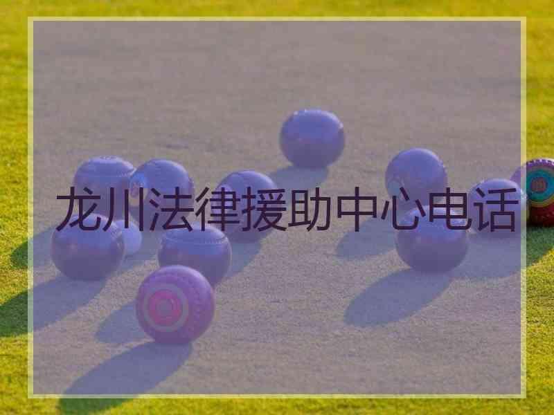 龙川法律援助中心电话