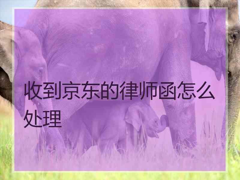 收到京东的律师函怎么处理