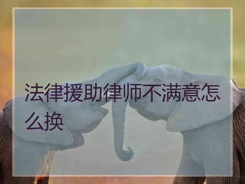 法律援助律师不满意怎么换