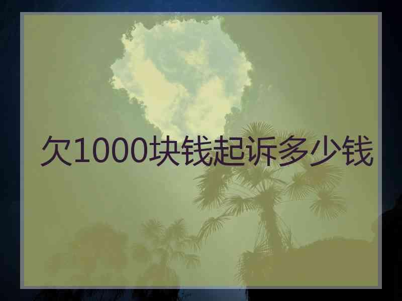 欠1000块钱起诉多少钱