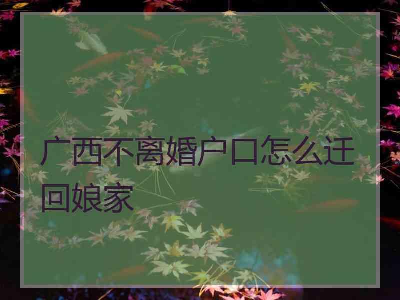 广西不离婚户口怎么迁回娘家