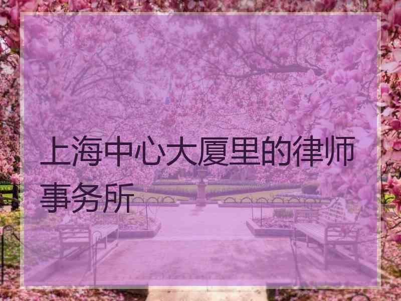 上海中心大厦里的律师事务所