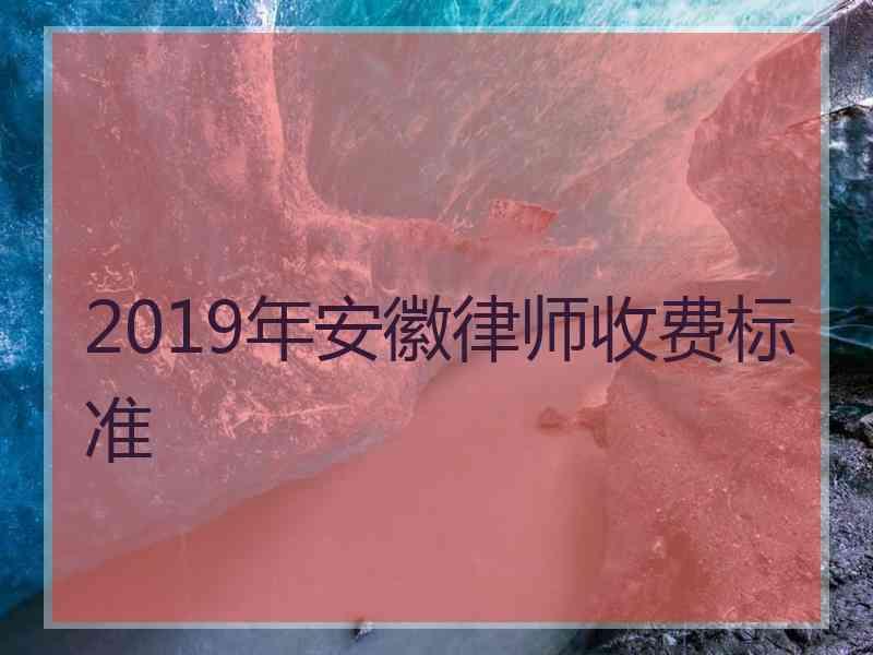 2019年安徽律师收费标准