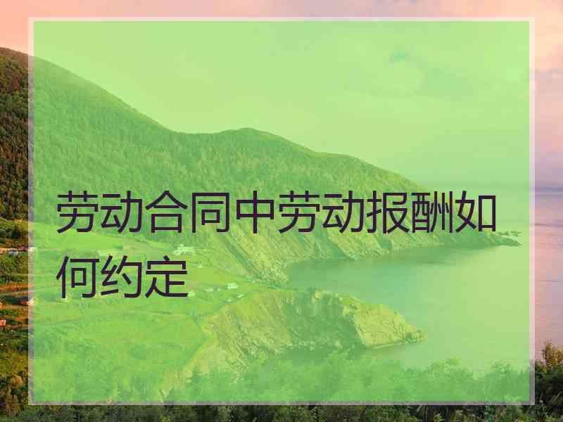 劳动合同中劳动报酬如何约定