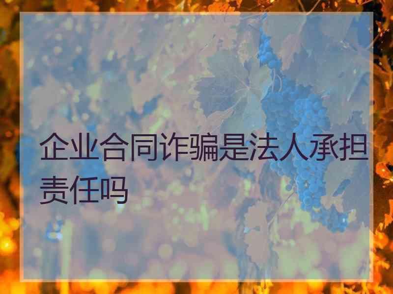 企业合同诈骗是法人承担责任吗