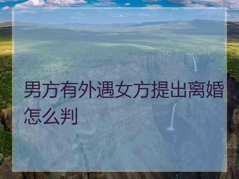 男方有外遇女方提出离婚怎么判