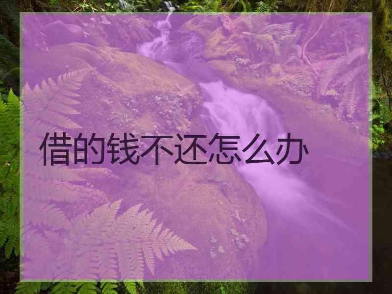 借的钱不还怎么办