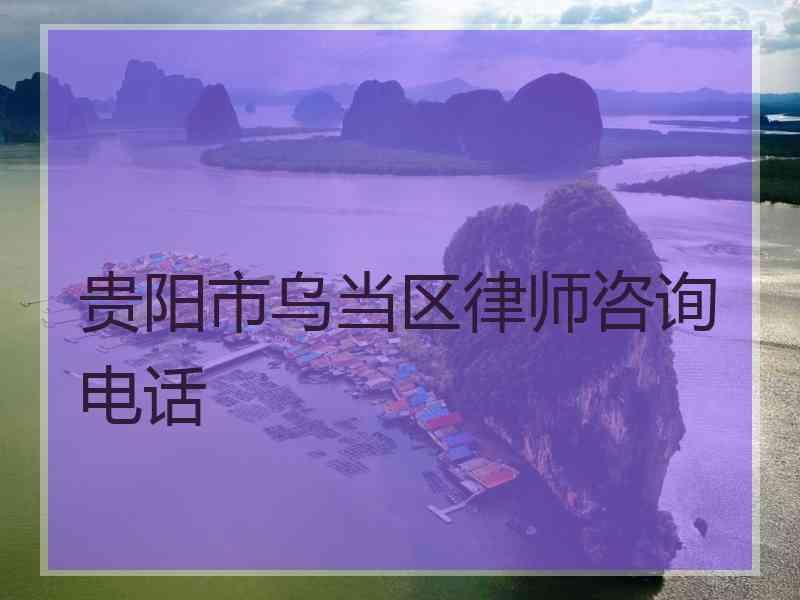 贵阳市乌当区律师咨询电话