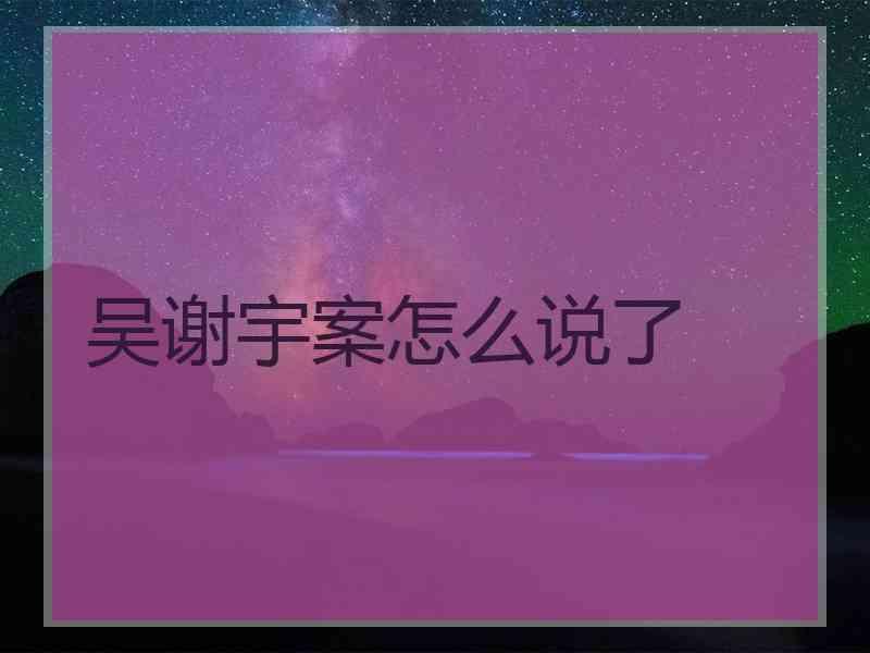 吴谢宇案怎么说了李昌钰吃人案件