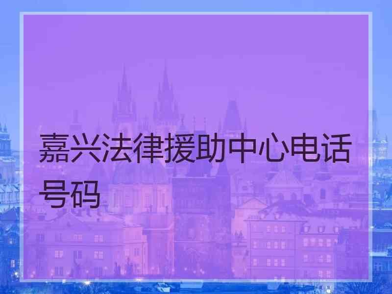 嘉兴法律援助中心电话号码