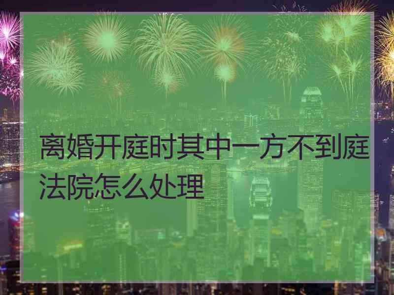 离婚开庭时其中一方不到庭法院怎么处理