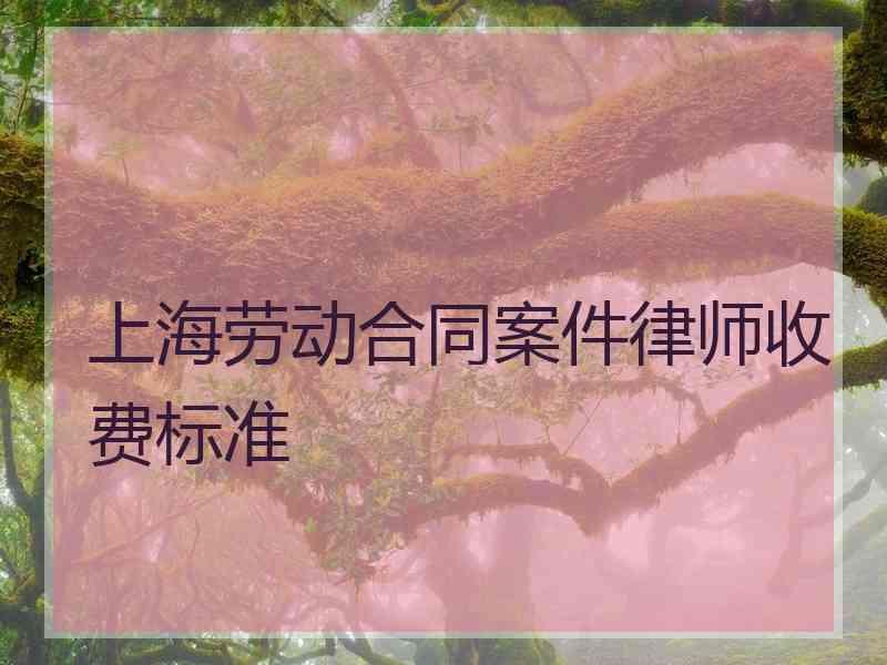 上海劳动合同案件律师收费标准