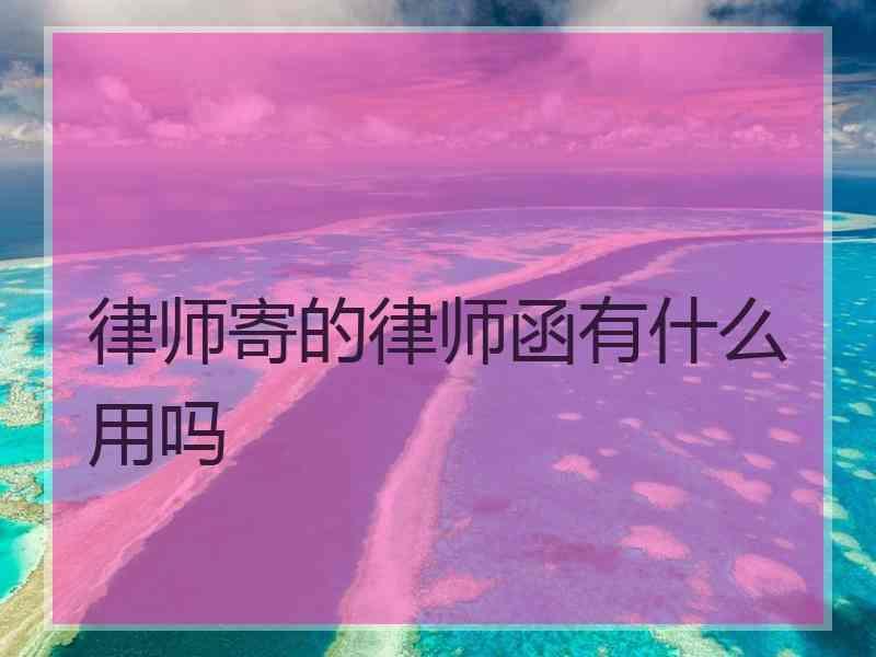 律师寄的律师函有什么用吗